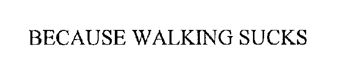 BECAUSE WALKING SUCKS