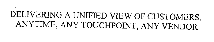 DELIVERING A UNIFIED VIEW OF CUSTOMERS,ANYTIME, ANY TOUCHPOINT, ANY VENDOR