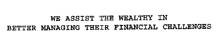WE ASSIST THE WEALTHY IN BETTER MANAGING THEIR FINANCIAL CHALLENGES