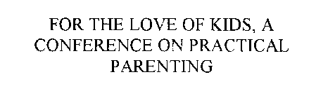 FOR THE LOVE OF KIDS, A CONFERENCE ON PRACTICAL PARENTING