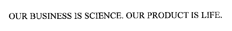 OUR BUSINESS IS SCIENCE. OUR PRODUCT IS LIFE.