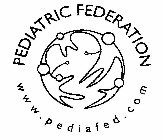 PEDIATRIC FEDERATION  W W W. P E D I A F E D . C O M