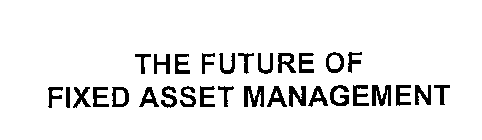 THE FUTURE OF FIXED ASSET MANAGEMENT