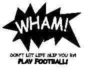 WHAM! DON'T LET LIFE SLIP YOU BY! PLAY FOOTBALL!