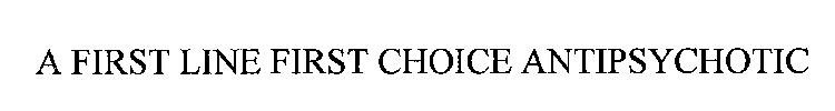 A FIRST LINE FIRST CHOICE ANTIPSYCHOTIC