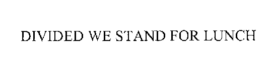 DIVIDED WE STAND FOR LUNCH