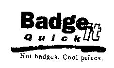 BADGE IT QUICK HOT BADGES. COOL PRICES.