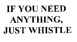 IF YOU NEED ANYTHING, JUST WHISTLE