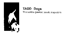 TADD DOGS THE WORLD'S GREATEST TERMITE INSPECTORS.