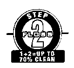 STEP 2 FLOSS 1 + 2 = UP TO 70% CLEAN