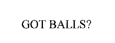 GOT BALLS?