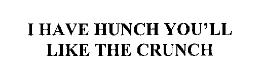 I HAVE A HUNCH YOU'LL LIKE THE CRUNCH