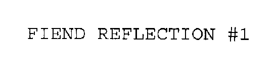 FIEND REFLECTION #1