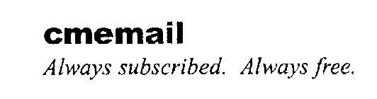 CMEMAIL ALWAYS SUBSCRIBED. ALWAYS FREE.