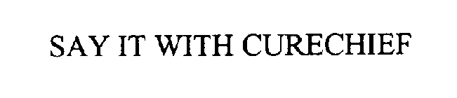 SAY IT WITH CURECHIEF