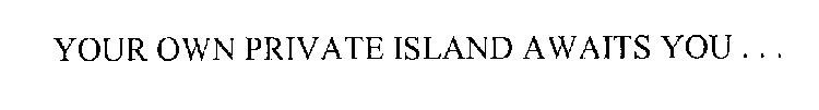 YOUR OWN PRIVATE ISLAND AWAITS YOU ...