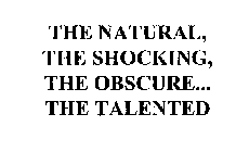 THE NATURAL, THE SHOCKING, THE OBSCURE... THE TALENTED