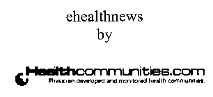 EHEALTHNEWS BY HEALTHCOMMUNITIES.COM PHYSICIAN DEVELOPED AND MONITORED HEALTH COMMUNITIES.