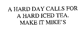 A HARD DAY CALLS FOR A HARD ICED TEA.  MAKE IT MIKE'S