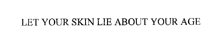 LET YOUR SKIN LIE ABOUT YOUR AGE