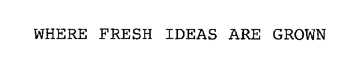 WHERE FRESH IDEAS ARE GROWN