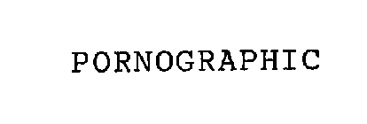PORNOGRAPHIC