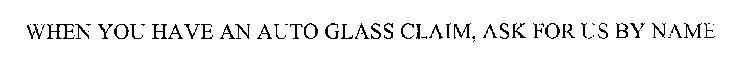 WHEN YOU HAVE AN AUTO GLASS CLAIM, ASK FOR US BY NAME