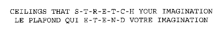 CEILINGS THAT S-T-R-E-T-C-H YOUR IMAGINATION LE PLAFOND QUI E-T-E-N-D VOTRE IMAGINATION