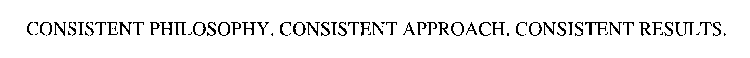 CONSISTENT PHILOSOPHY. CONSISTENT APPROACH. CONSISTENT RESULTS.
