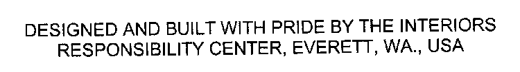 DESIGNED AND BUILT WITH PRIDE BY THE INTERIORS RESPONSIBILITY CENTER, EVERETT, WA., USA