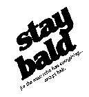 STAY BALD FOR THE MAN WHO HAS EVERYTHING... EXCEPT HAIR.