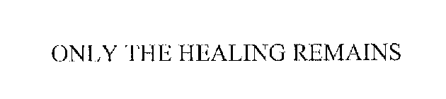 ONLY THE HEALING REMAINS