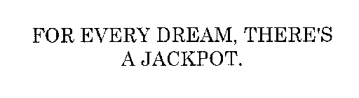 FOR EVERY DREAM, THERE'S A JACKPOT.