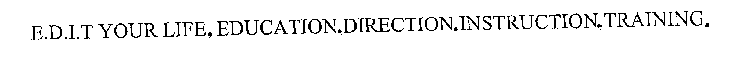 E.D.I.T YOUR LIFE, EDUCATION.DIRECTION.INSTRUCTION.TRAINING.