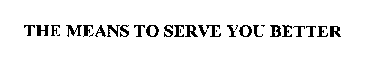 THE MEANS TO SERVE YOU BETTER