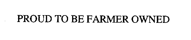 PROUD TO BE FARMER OWNED