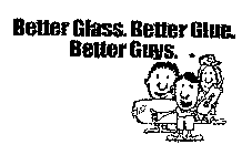 BETTER GLASS. BETTER GLUE. BETTER GUYS.