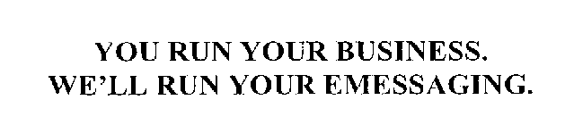 YOU RUN YOUR BUSINESS. WE'LL RUN YOUR EMESSAGING.