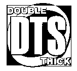 DTS DOUBLE THICK