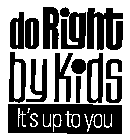 DO RIGHT BY KIDS IT'S UP TO YOU
