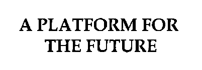 A PLATFORM FOR THE FUTURE