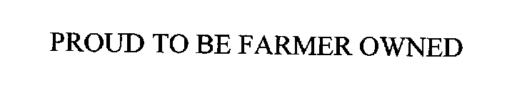 PROUD TO BE FARMER OWNED