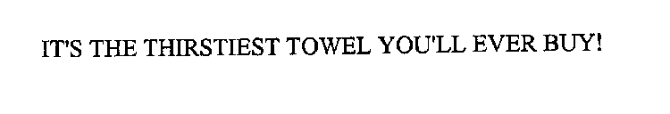 IT'S THE THIRSTIEST TOWEL YOU'LL EVER BUY!