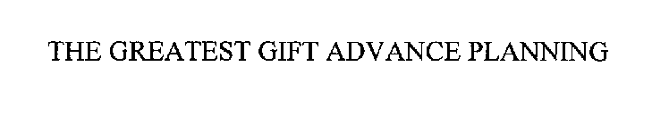 THE GREATEST GIFT ADVANCE PLANNING