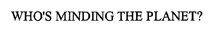 WHO'S MINDING THE PLANET?