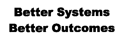 BETTER SYSTEMS BETTER OUTCOMES