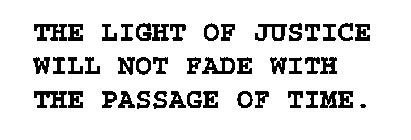 THE LIGHT OF JUSTICE WILL NOT FADE WITH THE PASSAGE OF TIME.