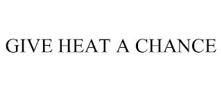 GIVE HEAT A CHANCE