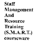 STAFF MANAGEMENT AND RESOURCE TRAINING (S.M.A.R.T.) COURSEWARE
