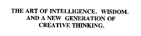 THE ART OF INTELLIGENCE.  WISDOM.  AND A NEW GENERATION OF CREATIVE THINKING.